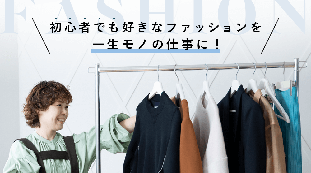 初心者でも好きなファッションを一生モノの仕事に！