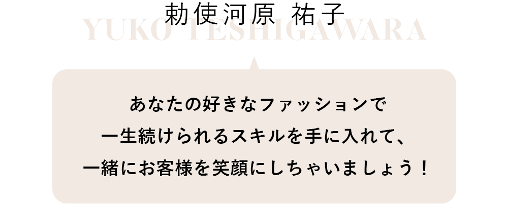 あなたの好きなファッションで一生続けられるスキルを手に入れて、一緒にお客様を笑顔にしちゃいましょう