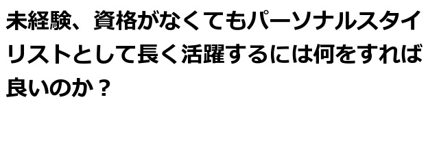 未経験 資格なしでも女性がパーソナルスタイリストとして副業 起業し長く活動を続けられる秘訣 アパレル年のスタイリストによる 未経験 資格なしでもファッションで集客できる秘訣 東京 銀座 有楽町 千葉 オンライン